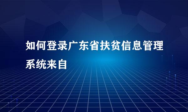 如何登录广东省扶贫信息管理系统来自