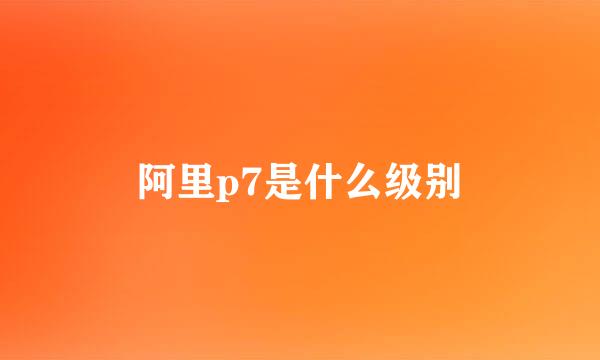 阿里p7是什么级别