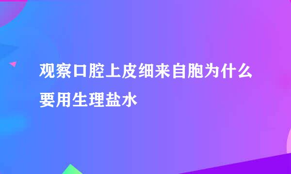 观察口腔上皮细来自胞为什么要用生理盐水