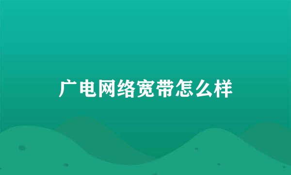 广电网络宽带怎么样