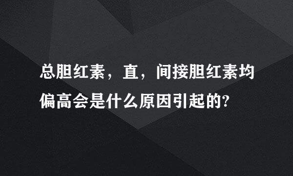 总胆红素，直，间接胆红素均偏高会是什么原因引起的?