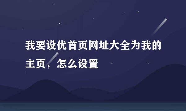 我要设优首页网址大全为我的主页，怎么设置