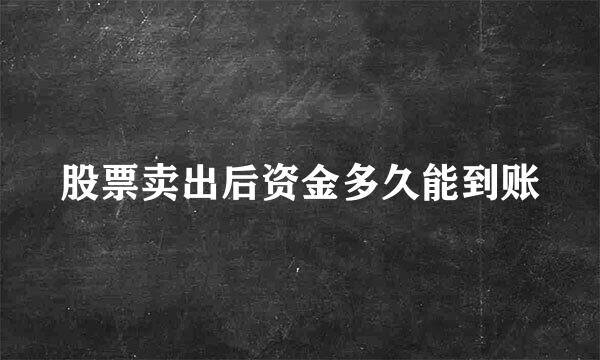 股票卖出后资金多久能到账