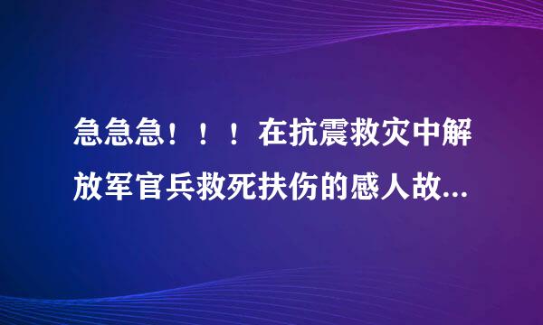 急急急！！！在抗震救灾中解放军官兵救死扶伤的感人故事。 跪来自求！！快！