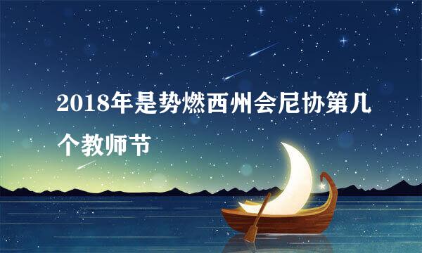 2018年是势燃西州会尼协第几个教师节