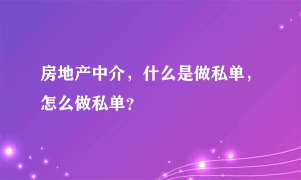 房地产中介，什么是做私单，怎么做私单？