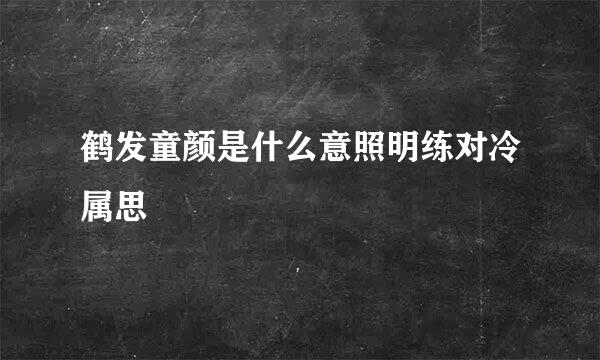 鹤发童颜是什么意照明练对冷属思