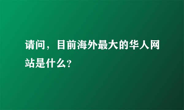 请问，目前海外最大的华人网站是什么？