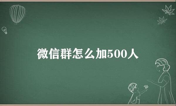 微信群怎么加500人