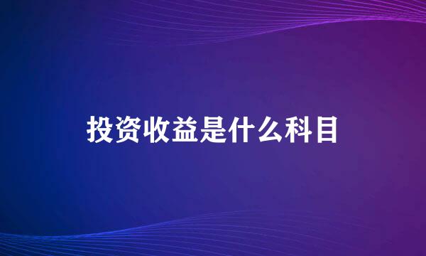 投资收益是什么科目