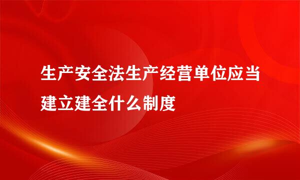 生产安全法生产经营单位应当建立建全什么制度