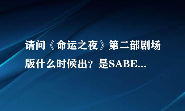 请问《命运之夜》第二部剧场版什么时候出？是SABER的主线吗？