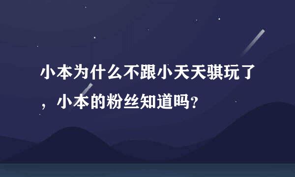 小本为什么不跟小天天骐玩了，小本的粉丝知道吗？