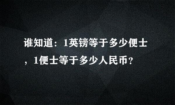 谁知道：1英镑等于多少便士，1便士等于多少人民币？