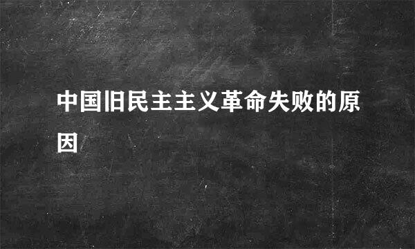 中国旧民主主义革命失败的原因