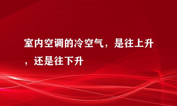 室内空调的冷空气，是往上升，还是往下升