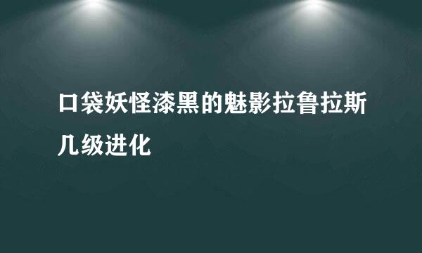 口袋妖怪漆黑的魅影拉鲁拉斯几级进化