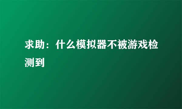 求助：什么模拟器不被游戏检测到