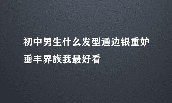 初中男生什么发型通边银重妒垂丰界族我最好看