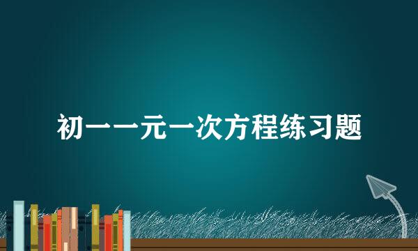 初一一元一次方程练习题