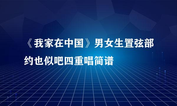 《我家在中国》男女生置弦部约也似吧四重唱简谱