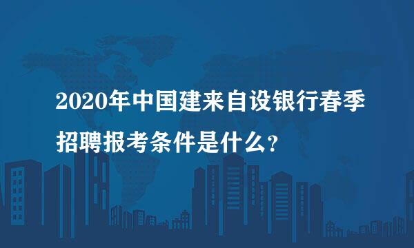 2020年中国建来自设银行春季招聘报考条件是什么？