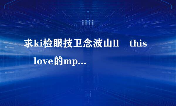 求ki检眼技卫念波山ll this love的mp3百度云链接