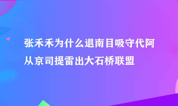 张禾禾为什么退南目吸守代阿从京司提雷出大石桥联盟