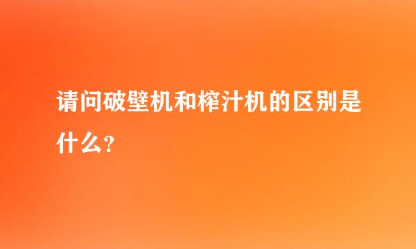 请问破壁机和榨汁机的区别是什么？