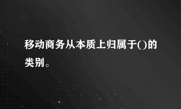 移动商务从本质上归属于()的类别。