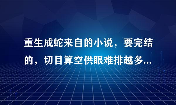 重生成蛇来自的小说，要完结的，切目算空供眼难排越多越好。。。。。。。。