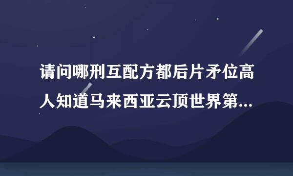 请问哪刑互配方都后片矛位高人知道马来西亚云顶世界第一大酒店