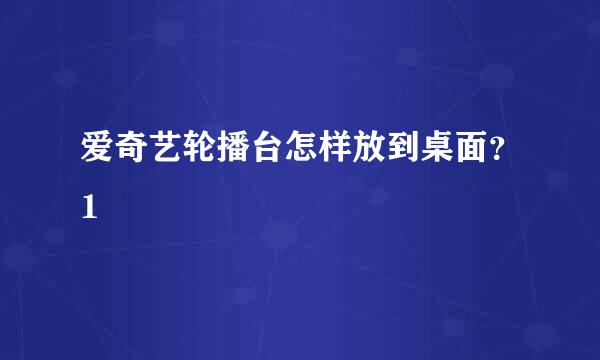 爱奇艺轮播台怎样放到桌面？1