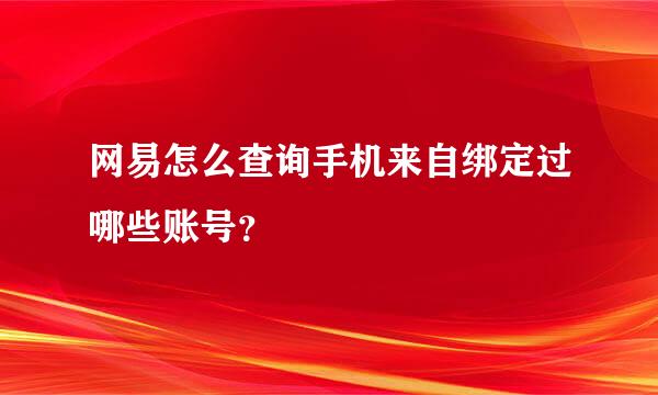 网易怎么查询手机来自绑定过哪些账号？