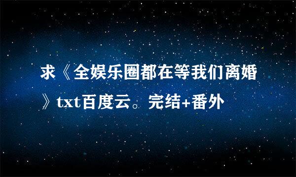 求《全娱乐圈都在等我们离婚》txt百度云。完结+番外