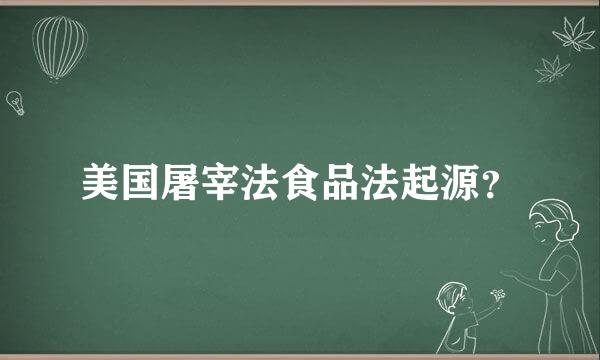 美国屠宰法食品法起源？