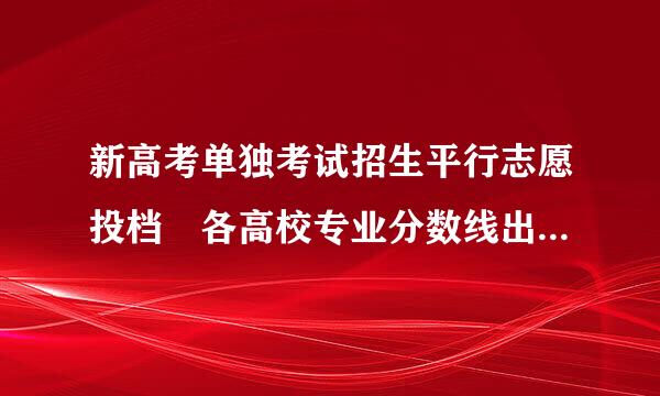 新高考单独考试招生平行志愿投档 各高校专业分数线出炉这个是什么意思