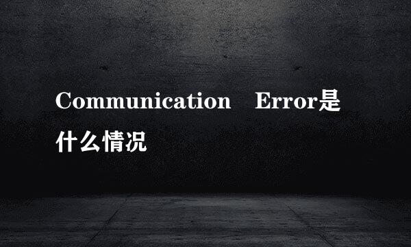 Communication Error是什么情况