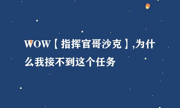 WOW【指挥官哥沙克】,为什么我接不到这个任务