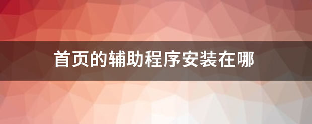 首页的辅助程序安装在哪