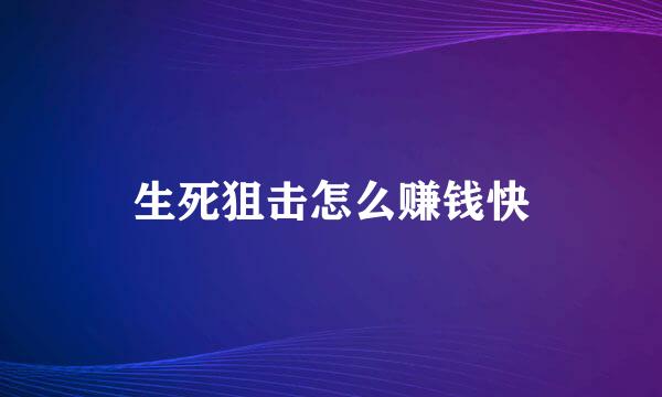 生死狙击怎么赚钱快