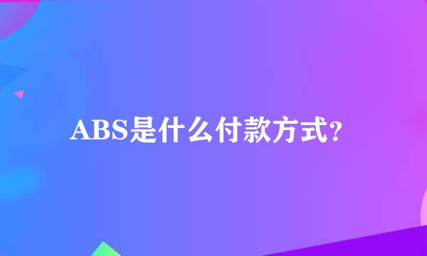 ABS是什么付款方式？