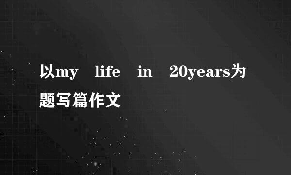 以my life in 20years为题写篇作文