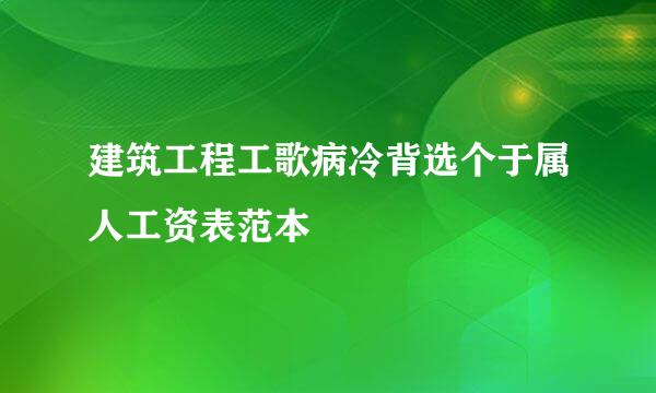 建筑工程工歌病冷背选个于属人工资表范本