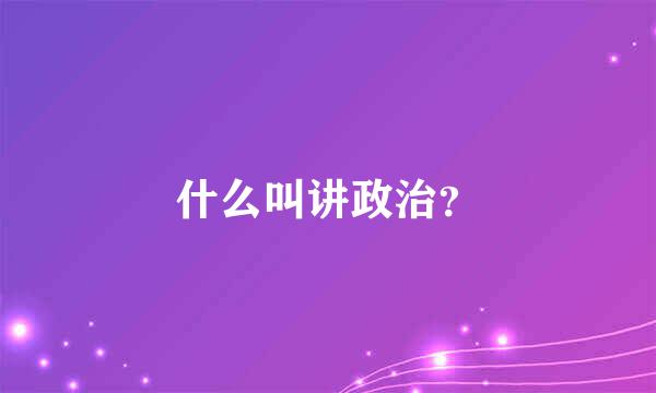 什么叫讲政治？