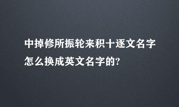 中掉修所振轮来积十逐文名字怎么换成英文名字的?