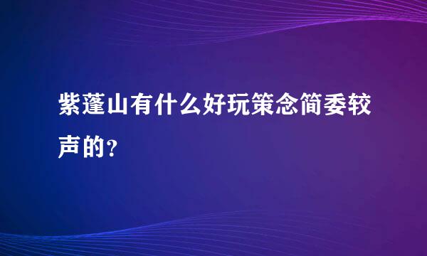 紫蓬山有什么好玩策念简委较声的？