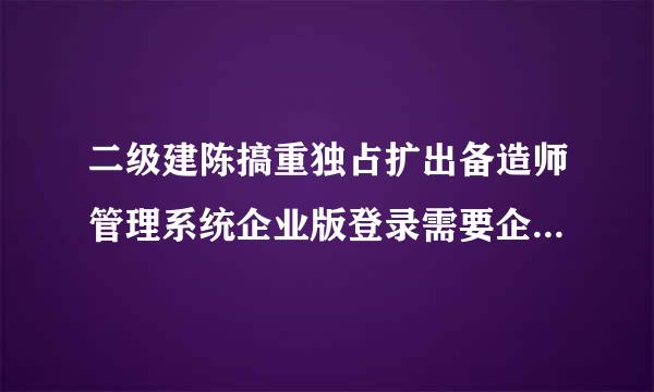 二级建陈搞重独占扩出备造师管理系统企业版登录需要企业锁嘛？