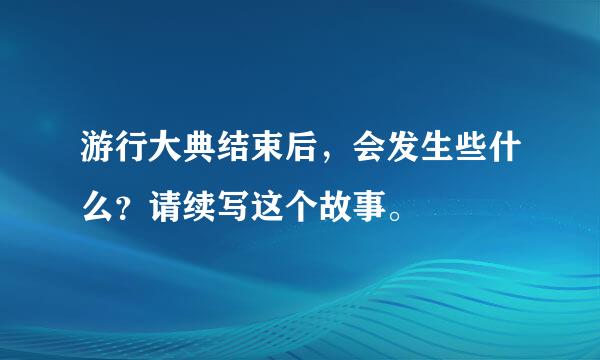 游行大典结束后，会发生些什么？请续写这个故事。