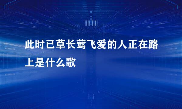 此时已草长莺飞爱的人正在路上是什么歌